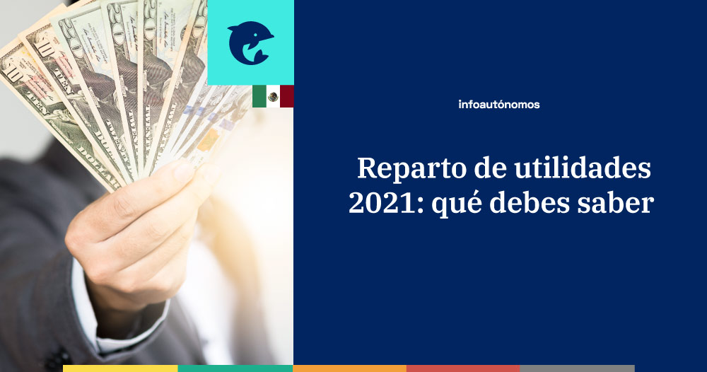 Reparto de utilidades 2021, todo lo que debes saber